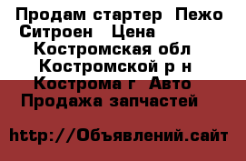 Продам стартер  Пежо/Ситроен › Цена ­ 5 000 - Костромская обл., Костромской р-н, Кострома г. Авто » Продажа запчастей   